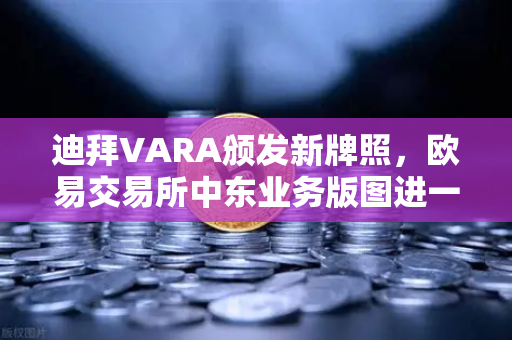 迪拜VARA颁发新牌照,欧易交易所中东业务版图进一步扩张,全球合规化进程加速-第1张图片-欧易交易所 迪拜VARA颁发新牌照,欧易交易所中东业务版图进一步扩张,全球合规化进程加速-第1张图片-欧易交易所