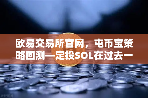 欧易交易所官网,屯币宝策略回测—定投SOL在过去一年的收益率深度分析-第1张图片-欧易交易所 欧易交易所官网,屯币宝策略回测—定投SOL在过去一年的收益率深度分析-第1张图片-欧易交易所