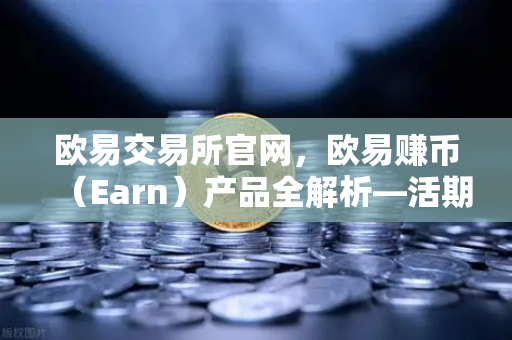 欧易交易所官网,欧易赚币(Earn)产品全解析—活期、定期与结构性理财-第1张图片-欧易交易所 欧易交易所官网,欧易赚币(Earn)产品全解析—活期、定期与结构性理财-第1张图片-欧易交易所