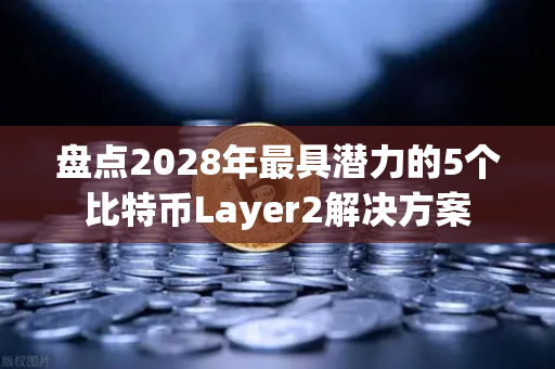 盘点2028年最具潜力的5个比特币Layer2解决方案