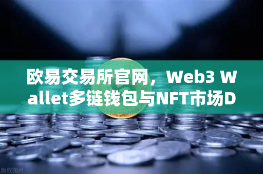 欧易交易所官网，Web3 Wallet多链钱包与NFT市场DEX聚合体验全面升级-第1张图片-欧易交易所