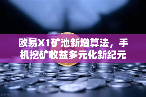 欧易X1矿池新增算法,手机挖矿收益多元化新纪元-第1张图片-欧易交易所 欧易X1矿池新增算法,手机挖矿收益多元化新纪元-第1张图片-欧易交易所