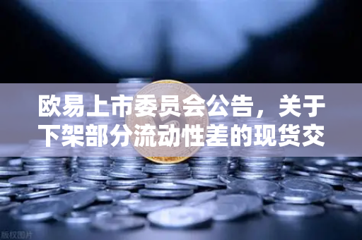 欧易上市委员会公告,关于下架部分流动性差的现货交易对,用户需关注资产安全-第1张图片-欧易交易所 欧易上市委员会公告,关于下架部分流动性差的现货交易对,用户需关注资产安全-第1张图片-欧易交易所