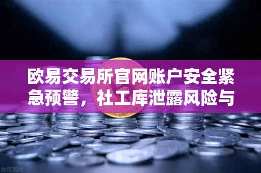 欧易交易所官网账户安全紧急预警,社工库泄露风险与密码修改全指南-第1张图片-欧易交易所 欧易交易所官网账户安全紧急预警,社工库泄露风险与密码修改全指南-第1张图片-欧易交易所