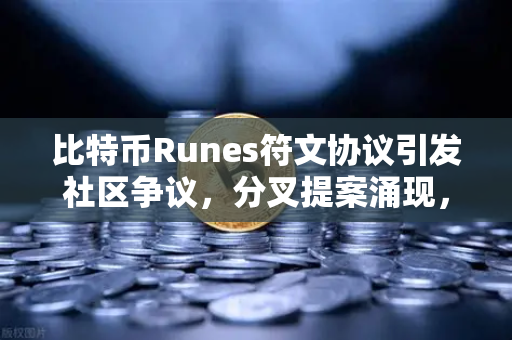 比特币Runes符文协议引发社区争议，分叉提案涌现，行业格局或迎新变数