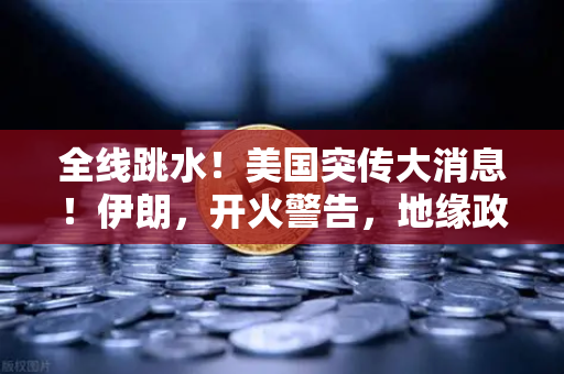 全线跳水！美国突传大消息！伊朗，开火警告，地缘政治风险下的资产配置