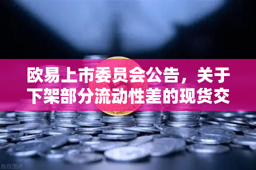 欧易上市委员会公告，关于下架部分流动性差的现货交易对