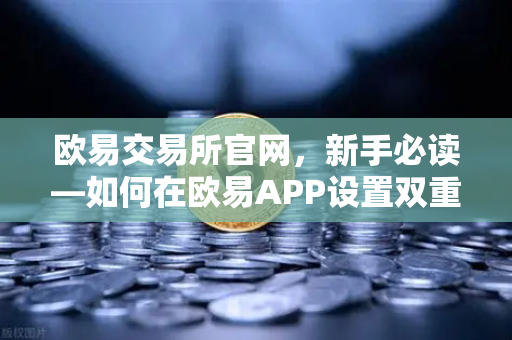 欧易交易所官网，新手必读—如何在欧易APP设置双重验证（2FA）