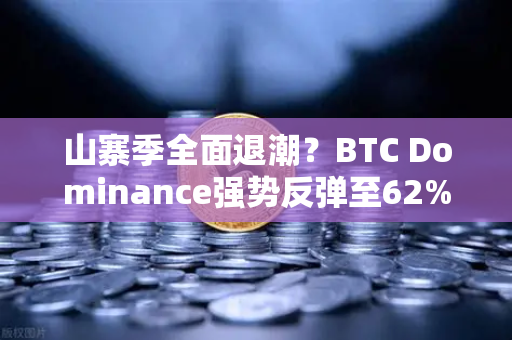 山寨季全面退潮？BTC Dominance强势反弹至62%心理关口，市场风向正在逆转