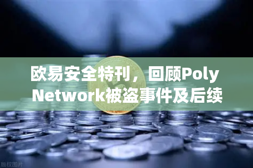 欧易安全特刊，回顾Poly Network被盗事件及后续追回过程