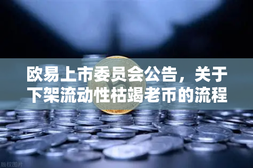 欧易上市委员会公告，关于下架流动性枯竭老币的流程说明—全面解析与用户指南