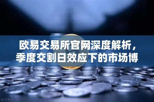 欧易交易所官网深度解析，季度交割日效应下的市场博弈-第1张图片-欧易交易所