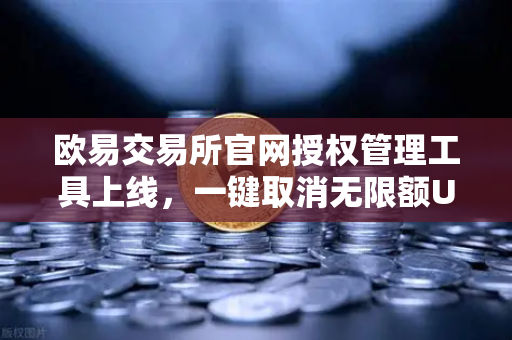 欧易交易所官网授权管理工具上线，一键取消无限额USDT授权，资产安全再升级