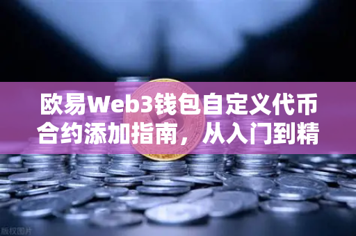 欧易Web3钱包自定义代币合约添加指南，从入门到精通