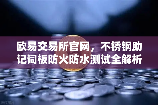 欧易交易所官网，不锈钢助记词板防火防水测试全解析—资产安全终极方案