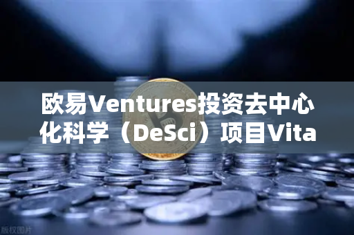 欧易Ventures投资去中心化科学（DeSci）项目VitaDAO，重塑科研资助与知识共享的未来