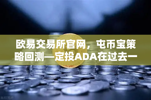 欧易交易所官网，屯币宝策略回测—定投ADA在过去一年的收益率深度分析