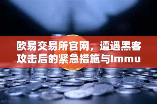 欧易交易所官网，遭遇黑客攻击后的紧急措施与Immunefi白帽合作深度解析