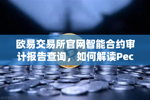 欧易交易所官网智能合约审计报告查询，如何解读PeckShield审计报告中的风险等级？
