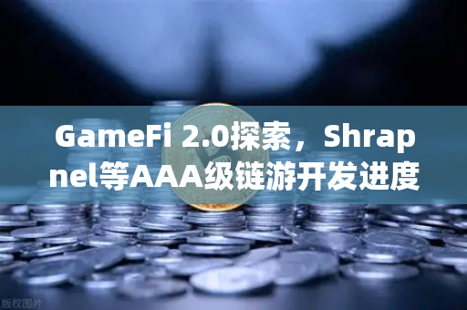 GameFi 2.0探索，Shrapnel等AAA级链游开发进度更新—去中心化游戏的下一个风口