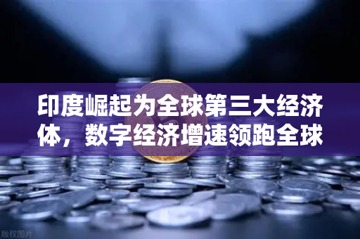 印度崛起为全球第三大经济体，数字经济增速领跑全球，欧易交易所如何赋能新兴市场？
