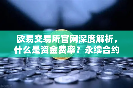 欧易交易所官网深度解析，什么是资金费率？永续合约持仓成本计算详解