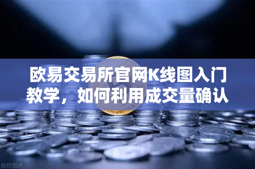 欧易交易所官网K线图入门教学，如何利用成交量确认价格突破的有效性？