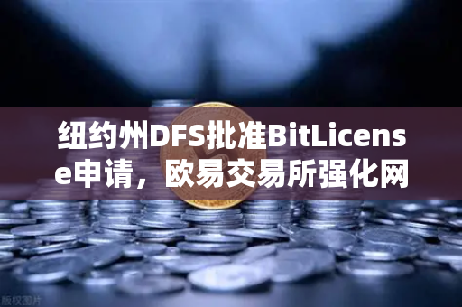 纽约州DFS批准BitLicense申请，欧易交易所强化网络安全新规解析