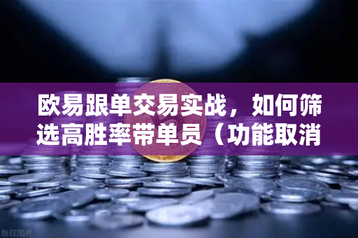 欧易跟单交易实战,如何筛选高胜率带单员(功能取消前回顾)-第1张图片-欧易交易所 欧易跟单交易实战,如何筛选高胜率带单员(功能取消前回顾)-第1张图片-欧易交易所