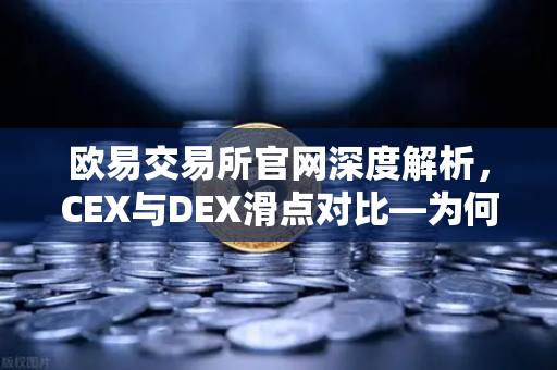欧易交易所官网深度解析，CEX与DEX滑点对比—为何大额交易更适合在CEX进行？-第1张图片-欧易交易所