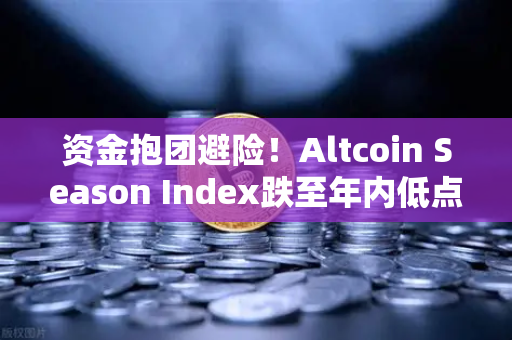 资金抱团避险！Altcoin Season Index跌至年内低点，比特币现货主导市场格局