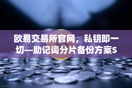 欧易交易所官网，私钥即一切—助记词分片备份方案Shamirs Secret Sharing全面解析
