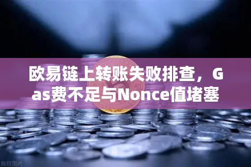 欧易链上转账失败排查，Gas费不足与Nonce值堵塞怎么办
