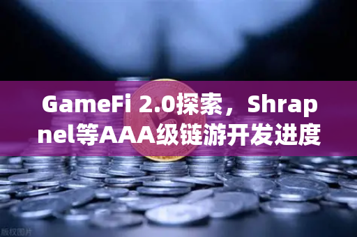 GameFi 2.0探索，Shrapnel等AAA级链游开发进度更新—从技术突破到生态重构