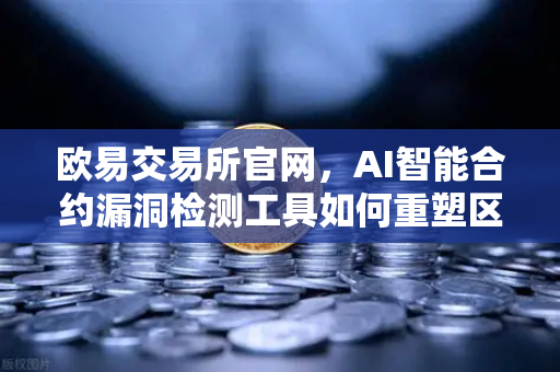 欧易交易所官网，AI智能合约漏洞检测工具如何重塑区块链安全生态