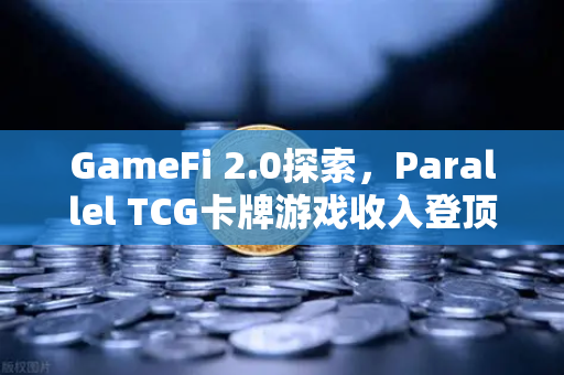 GameFi 2.0探索，Parallel TCG卡牌游戏收入登顶Steam，链游新纪元已至-第1张图片-欧易交易所