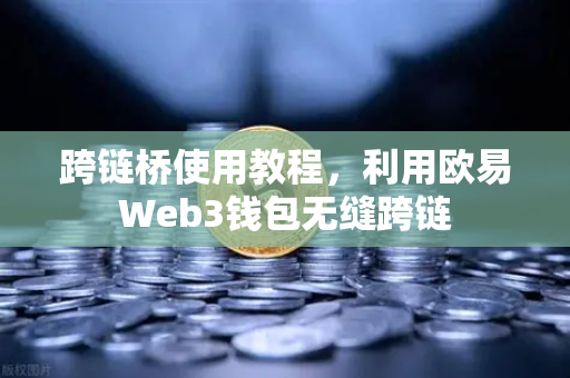 跨链桥使用教程，利用欧易Web3钱包无缝跨链