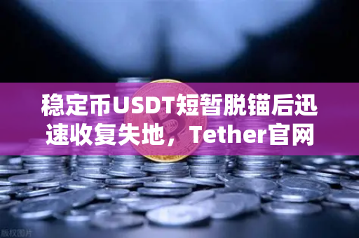 稳定币USDT短暂脱锚后迅速收复失地，Tether官网发布储备金审计报告，市场信心何去何从？