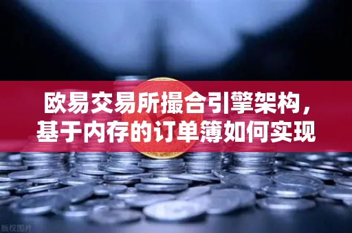 欧易交易所撮合引擎架构，基于内存的订单簿如何实现微秒级匹配