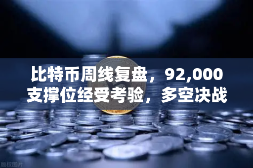 比特币周线复盘，92,000支撑位经受考验，多空决战一触即发