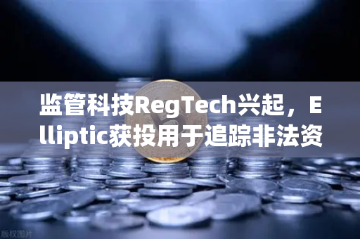 监管科技RegTech兴起，Elliptic获投用于追踪非法资金，欧易交易所如何应对链上合规新挑战？