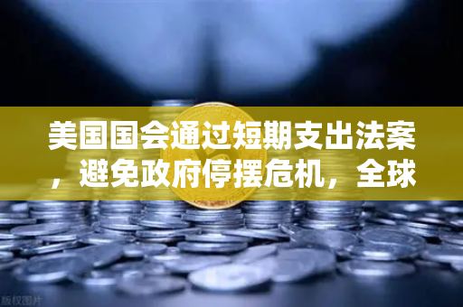 美国国会通过短期支出法案，避免政府停摆危机，全球金融市场影响深度解析