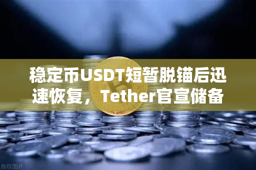 稳定币USDT短暂脱锚后迅速恢复，Tether官宣储备金审计报告，市场信心何去何从？