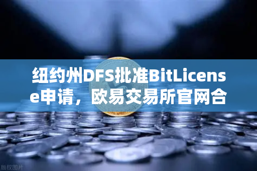 纽约州DFS批准BitLicense申请，欧易交易所官网合规之路与网络安全新要求