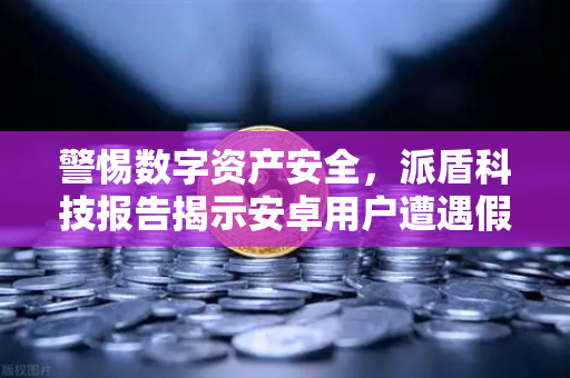 警惕数字资产安全，派盾科技报告揭示安卓用户遭遇假冒MetaMask应用风险