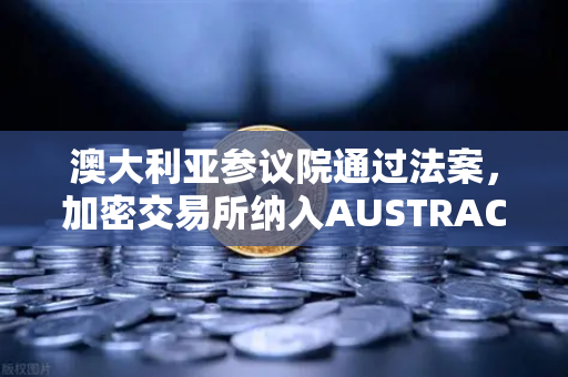 澳大利亚参议院通过法案，加密交易所纳入AUSTRAC监管，欧易用户如何应对？