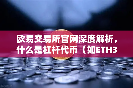 欧易交易所官网深度解析，什么是杠杆代币（如ETH3S）及其净值衰减特性？