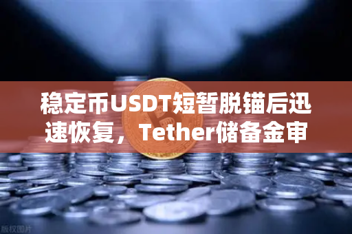 稳定币USDT短暂脱锚后迅速恢复，Tether储备金审计报告揭示真相