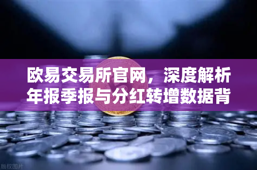 欧易交易所官网，深度解析年报季报与分红转增数据背后的投资密码
