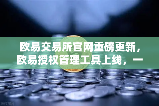 欧易交易所官网重磅更新，欧易授权管理工具上线，一键取消USDT无限额授权